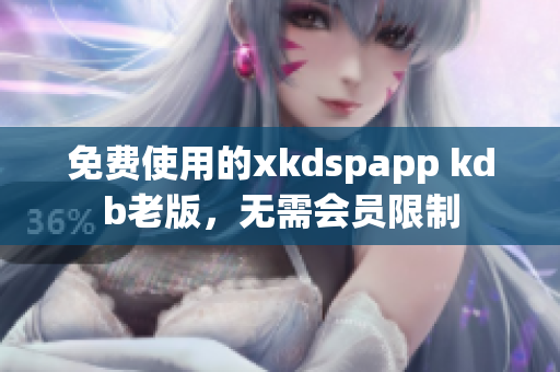 免費(fèi)使用的xkdspapp kdb老版，無(wú)需會(huì)員限制