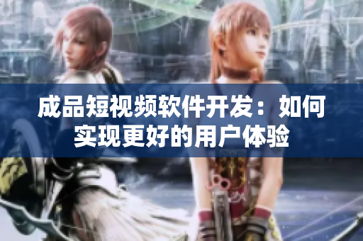 成品短視頻軟件開發(fā)：如何實現(xiàn)更好的用戶體驗