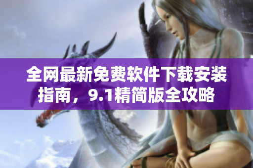 全網(wǎng)最新免費(fèi)軟件下載安裝指南，9.1精簡(jiǎn)版全攻略