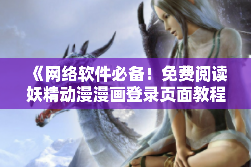 《網(wǎng)絡(luò)軟件必備！免費(fèi)閱讀妖精動(dòng)漫漫畫登錄頁面教程》