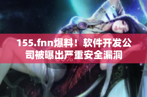 155.fnn爆料！軟件開發(fā)公司被曝出嚴重安全漏洞