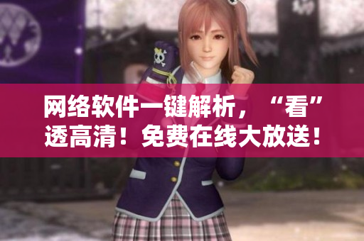 網(wǎng)絡(luò)軟件一鍵解析，“看”透高清！免費(fèi)在線大放送！