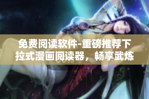 免費閱讀軟件-重磅推薦下拉式漫畫閱讀器，暢享武煉巔峰