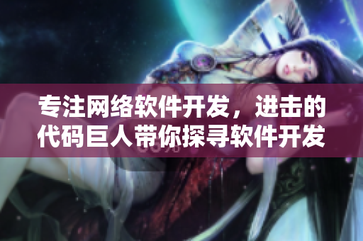 專注網(wǎng)絡(luò)軟件開發(fā)，進(jìn)擊的代碼巨人帶你探尋軟件開發(fā)之路