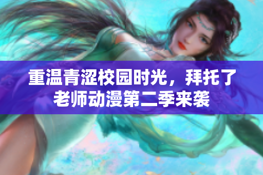 重溫青澀校園時光，拜托了老師動漫第二季來襲