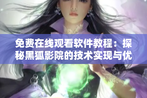 免費(fèi)在線觀看軟件教程：探秘黑狐影院的技術(shù)實(shí)現(xiàn)與優(yōu)化