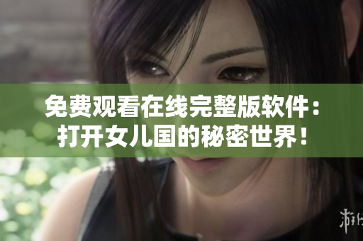 免費觀看在線完整版軟件：打開女兒國的秘密世界！