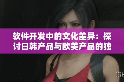 軟件開(kāi)發(fā)中的文化差異：探討日韓產(chǎn)品與歐美產(chǎn)品的獨(dú)特特性