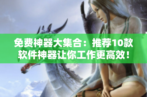 免費神器大集合：推薦10款軟件神器讓你工作更高效！