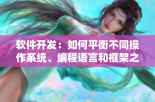 軟件開發(fā)：如何平衡不同操作系統(tǒng)、編程語言和框架之間的差異？