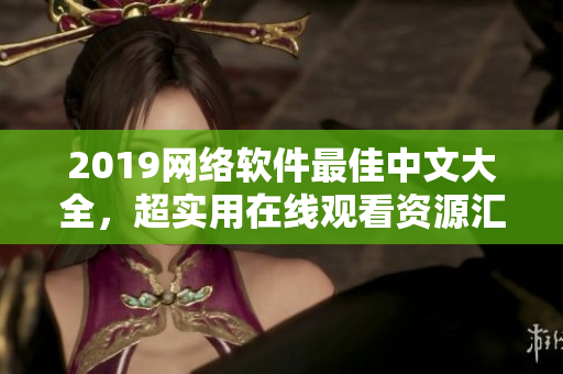 2019網(wǎng)絡(luò)軟件最佳中文大全，超實用在線觀看資源匯總！