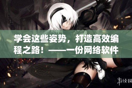 學會這些姿勢，打造高效編程之路！——一份網(wǎng)絡軟件編輯的AJ姿勢指南