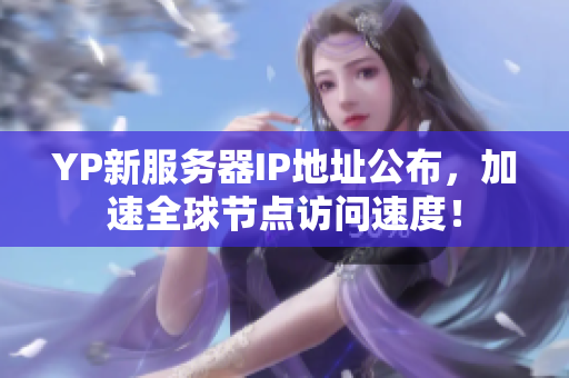 YP新服務(wù)器IP地址公布，加速全球節(jié)點訪問速度！