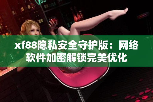 xf88隱私安全守護版：網(wǎng)絡軟件加密解鎖完美優(yōu)化