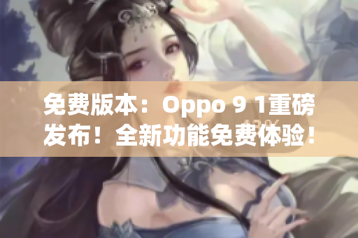 免費版本：Oppo 9 1重磅發(fā)布！全新功能免費體驗！