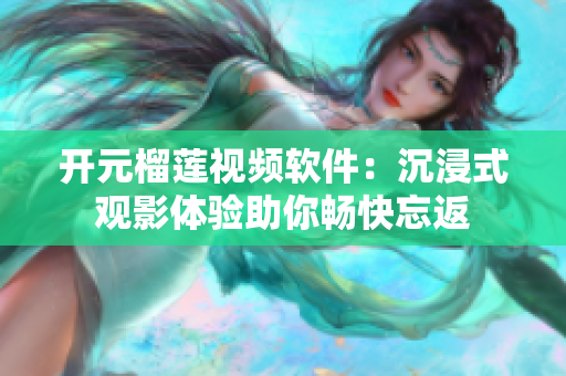 開元榴蓮視頻軟件：沉浸式觀影體驗(yàn)助你暢快忘返
