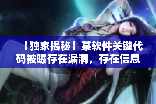 【獨(dú)家揭秘】某軟件關(guān)鍵代碼被曝存在漏洞，存在信息泄露風(fēng)險(xiǎn)！