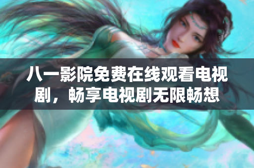 八一影院免費(fèi)在線觀看電視劇，暢享電視劇無限暢想