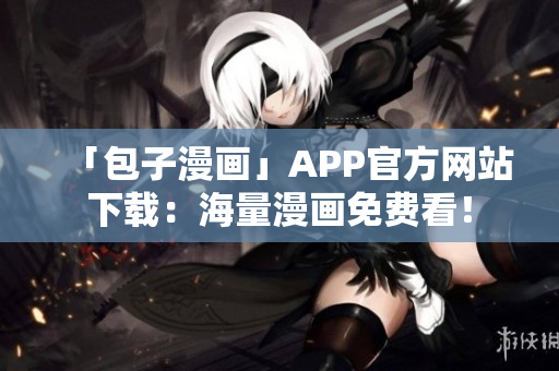 「包子漫畫」APP官方網站下載：海量漫畫免費看！
