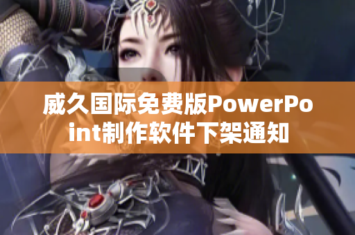 威久國際免費版PowerPoint制作軟件下架通知