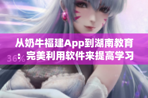 從奶牛福建App到湖南教育：完美利用軟件來提高學習成績