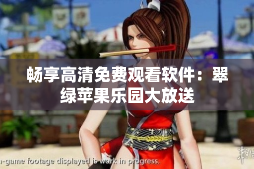 暢享高清免費觀看軟件：翠綠蘋果樂園大放送