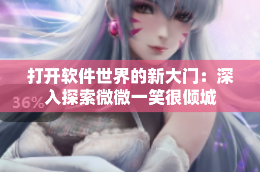 打開(kāi)軟件世界的新大門(mén)：深入探索微微一笑很傾城