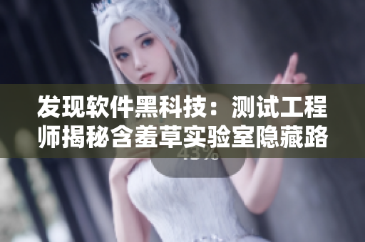 發(fā)現(xiàn)軟件黑科技：測(cè)試工程師揭秘含羞草實(shí)驗(yàn)室隱藏路線