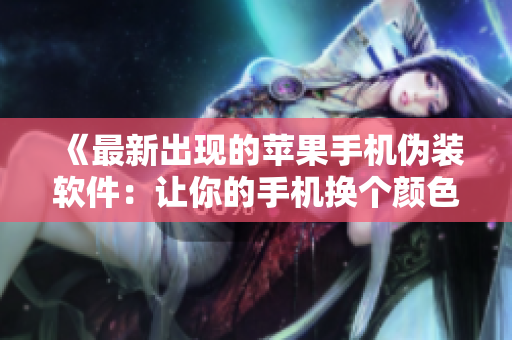 《最新出現(xiàn)的蘋(píng)果手機(jī)偽裝軟件：讓你的手機(jī)換個(gè)顏色！》