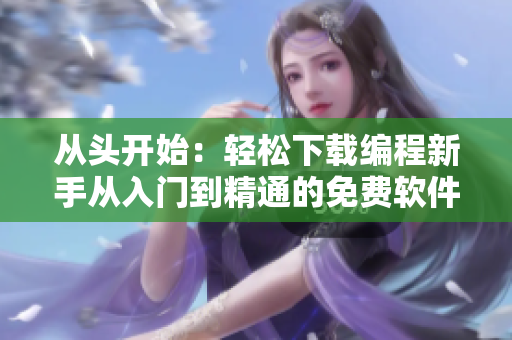 從頭開始：輕松下載編程新手從入門到精通的免費(fèi)軟件！