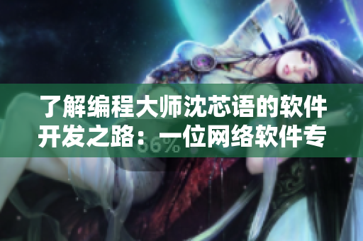 了解編程大師沈芯語的軟件開發(fā)之路：一位網(wǎng)絡(luò)軟件專家的成長(zhǎng)筆記