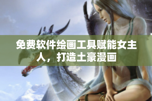 免費(fèi)軟件繪畫工具賦能女主人，打造土豪漫畫