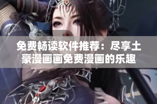 免費暢讀軟件推薦：盡享土豪漫畫畫免費漫畫的樂趣