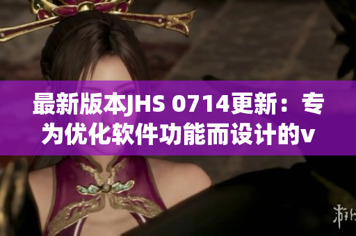 最新版本JHS 0714更新：專為優(yōu)化軟件功能而設(shè)計(jì)的v1.6.5