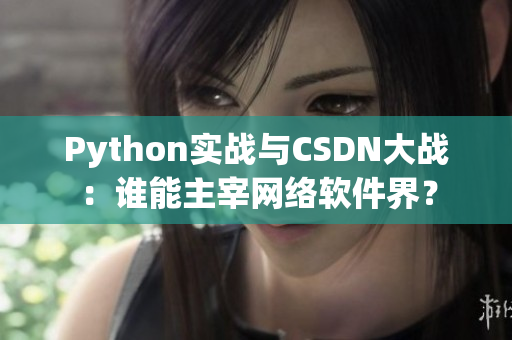 Python實戰(zhàn)與CSDN大戰(zhàn)：誰能主宰網(wǎng)絡(luò)軟件界？