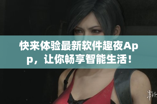 快來體驗(yàn)最新軟件趣夜App，讓你暢享智能生活！