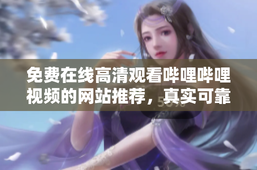 免費(fèi)在線高清觀看嗶哩嗶哩視頻的網(wǎng)站推薦，真實(shí)可靠的視頻播放平臺(tái)