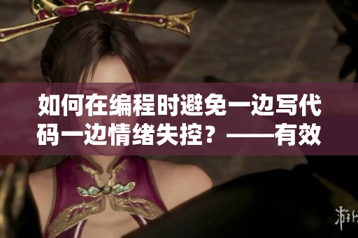 如何在編程時避免一邊寫代碼一邊情緒失控？——有效緩解程序員的工作焦慮。
