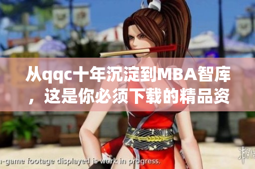 從qqc十年沉淀到MBA智庫，這是你必須下載的精品資源！