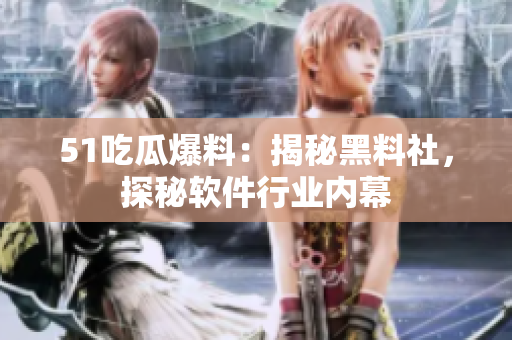 51吃瓜爆料：揭秘黑料社，探秘軟件行業(yè)內(nèi)幕