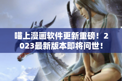 喵上漫畫軟件更新重磅！2023最新版本即將問世！