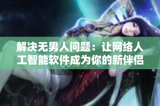 解決無(wú)男人問(wèn)題：讓網(wǎng)絡(luò)人工智能軟件成為你的新伴侶！