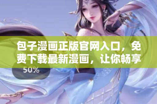 包子漫畫(huà)正版官網(wǎng)入口，免費(fèi)下載最新漫畫(huà)，讓你暢享動(dòng)漫世界！