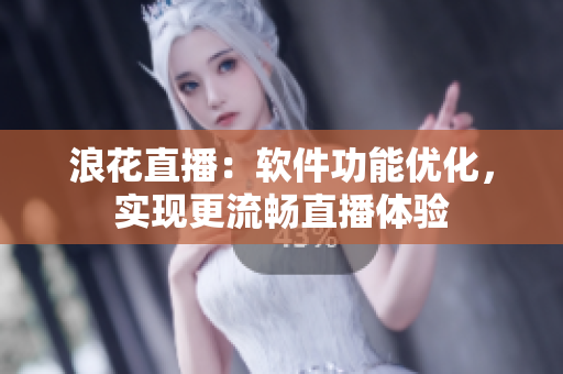 浪花直播：軟件功能優(yōu)化，實(shí)現(xiàn)更流暢直播體驗(yàn)