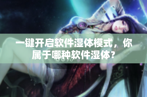 一鍵開啟軟件濕體模式，你屬于哪種軟件濕體？