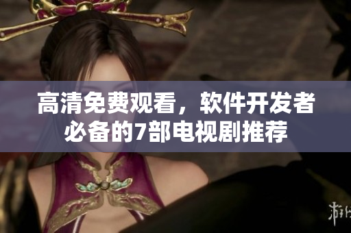 高清免費觀看，軟件開發(fā)者必備的7部電視劇推薦
