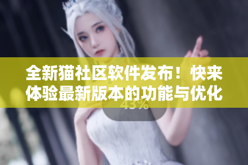 全新貓社區(qū)軟件發(fā)布！快來體驗最新版本的功能與優(yōu)化！