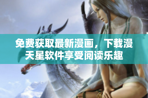 免費(fèi)獲取最新漫畫，下載漫天星軟件享受閱讀樂趣