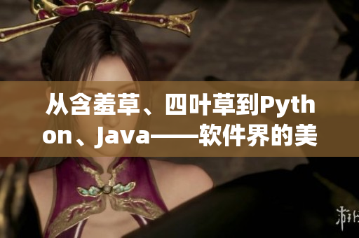 從含羞草、四葉草到Python、Java——軟件界的美麗轉(zhuǎn)變