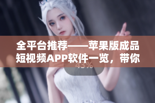 全平臺推薦——蘋果版成品短視頻APP軟件一覽，帶你探索最受歡迎的視頻應(yīng)用！